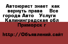 Автоюрист знает, как вернуть права. - Все города Авто » Услуги   . Калининградская обл.,Приморск г.